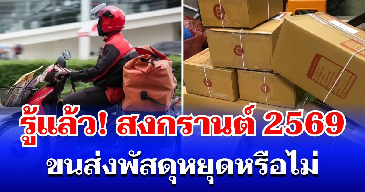 กระจ่างแล้ว! สงกรานต์ 2569 ขนส่งพัสดุหยุดหรือไม่