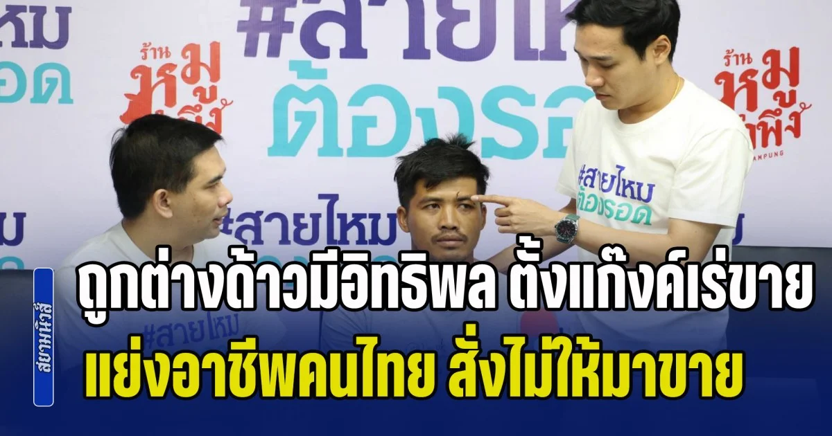 พ่อค้าชาวไทยสุดทน ร้องสายไหมฯ ถูกต่างด้าวมีอิทธิพล ตั้งแก๊งค์เร่ขายผลไม้ แย่งอาชีพคนไทย สั่งไม่ให้คนไทยมาขาย