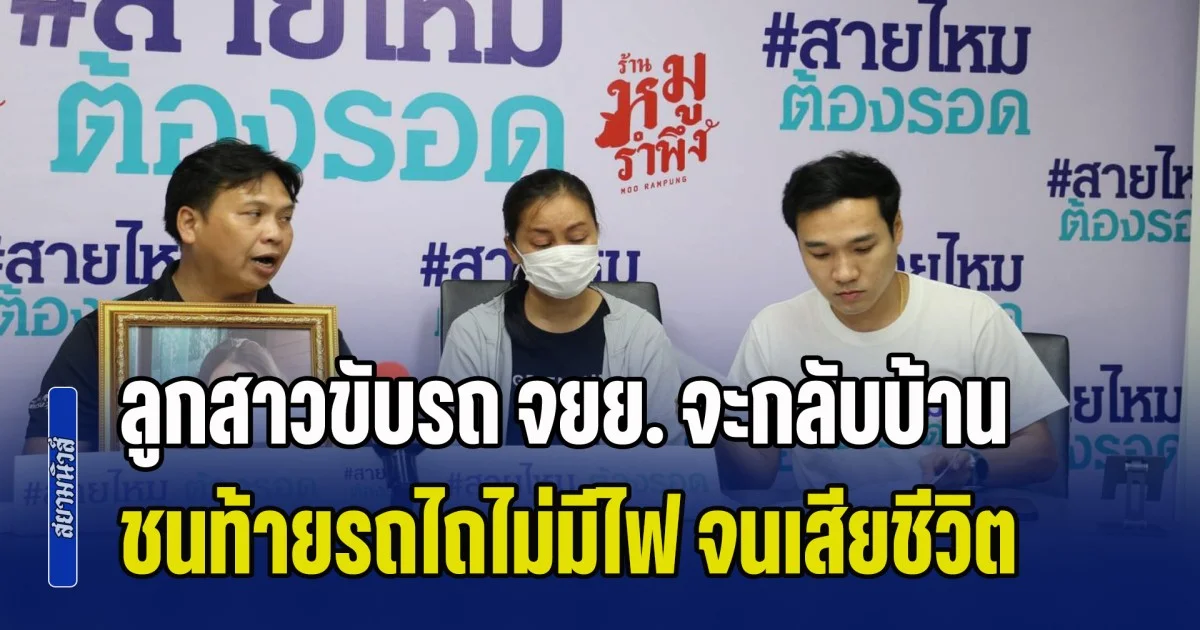 พ่อร้องขอความเป็นธรรม ลูกสาวขับรถ จยย. จะกลับบ้าน ชนท้ายรถไถต่อพ่วงท้ายยาว แต่ไม่มีไฟท้าย จนเสียชีวิต ผ่านมาเกือบ 2 เดือน คดีไม่คืบ