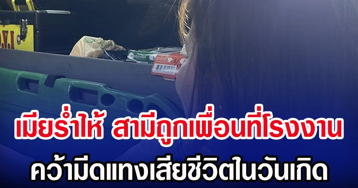 เมียรํ่าไห้ สามีถูกเพื่อนที่โรงงาน คว้ามีดแทงเสียชีวิตในวันเกิด