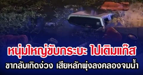 หนุ่มใหญ่ขับกระบะ ไปเติมแก๊ส ขากลับเกิดง่วง เสียหลักพุ่งลงคลองจมน้ำ