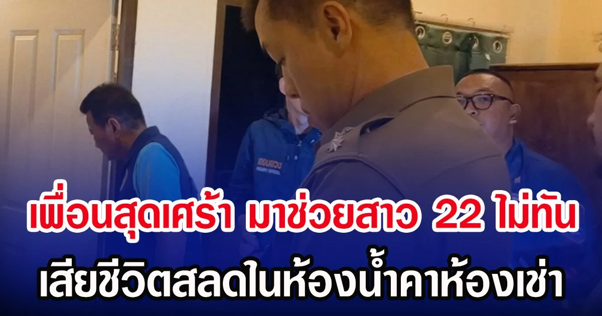 เพื่อนสุดเศร้า มาช่วยสาว 22 ไม่ทัน เสียชีวิตสลดในห้องน้ำคาห้องเช่า