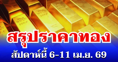 สรุปราคาทองสัปดาห์นี้ 6-11 เมษายน 2569