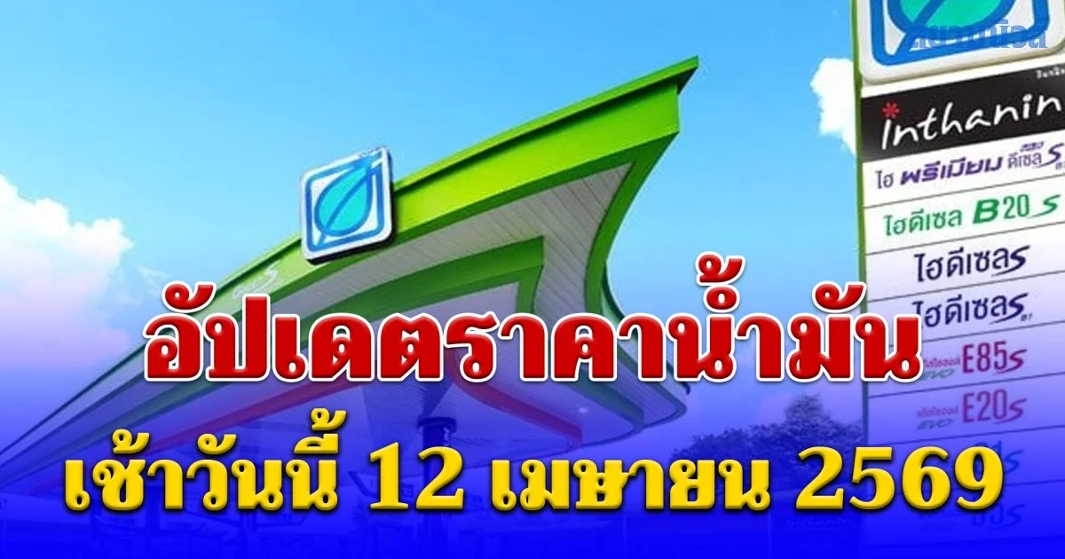 อัปเดตราคาน้ำมัน เช้าวันนี้ 12 เมษายน 2569