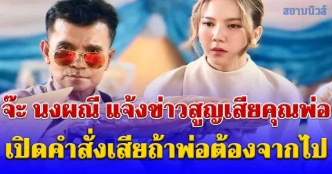เศร้า จ๊ะ นงผณี แจ้งข่าวสูญเสียคุณพ่อ เปิดคำสั่งเสียถ้าพ่อต้องจากไป