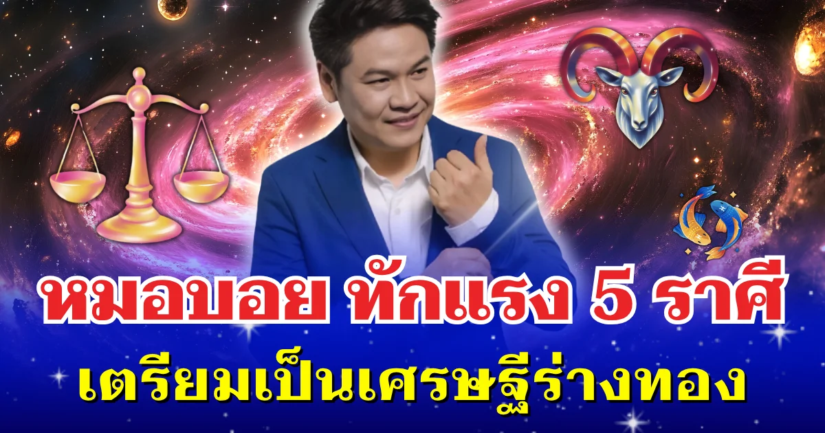 สงกรานต์นำโชค! หมอบอย ทักแรง 5 ราศี เท่านั้น เตรียมเป็นเศรษฐีร่างทอง งานรุ่ง เงินพุ่งเข้ารัวๆ