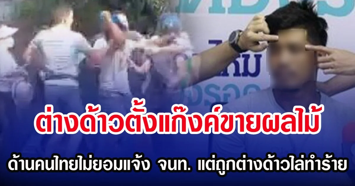 ต่างด้าวตั้งแก๊งค์ขายผลไม้  ด้านคนไทยไม่ยอมแจ้ง จนท. แต่ถูกต่างด้าวไล่ทำร้าย