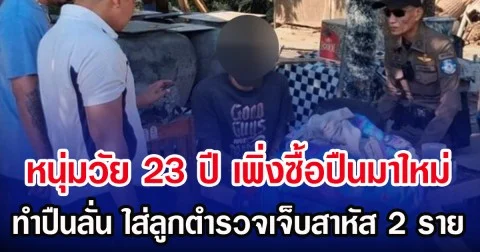 หนุ่มวัย 23 ปี เพิ่งซื้อปืนมาใหม่ ทำปืนลั่น ใส่ลูกตำรวจเจ็บสาหัส 2 ราย
