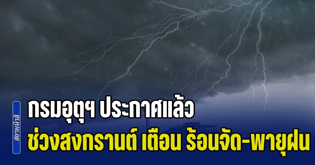 เช็กก่อนเล่นน้ำ! กรมอุตุฯ ประกาศแล้ว ช่วงสงกรานต์ เตือน ร้อนจัด-พายุฝน เปิดพื้นที่เตรียมรับมือ