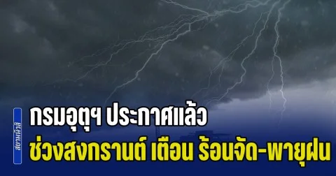 เช็กก่อนเล่นน้ำ! กรมอุตุฯ ประกาศแล้ว ช่วงสงกรานต์ เตือน ร้อนจัด-พายุฝน เปิดพื้นที่เตรียมรับมือ