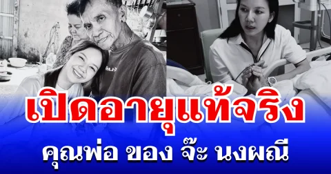 เปิดอายุแท้จริง คุณพ่อ ของ จ๊ะ นงผณี หลังจากไปอย่างสงบ