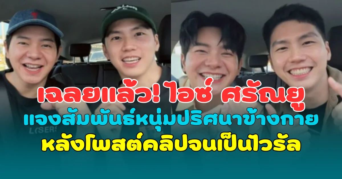 เฉลยแล้ว! ไอซ์ ศรัณยู แจงสัมพันธ์หนุ่มปริศนาข้างกาย หลังโพสต์คลิปจนเป็นไวรัล