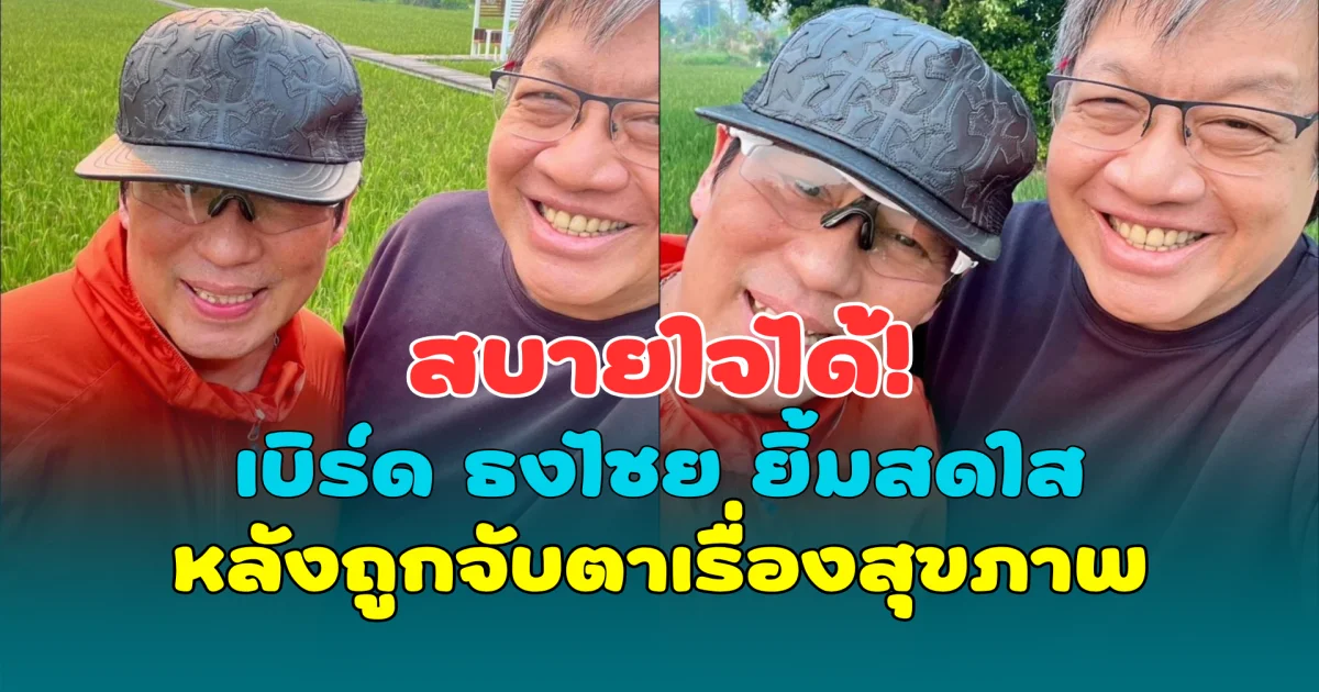 สบายใจได้! เบิร์ด ธงไชย ยิ้มสดใส หลังถูกจับตาเรื่องสุขภาพ