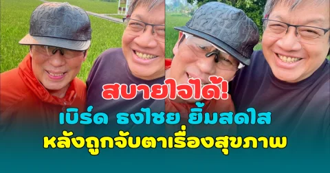 สบายใจได้! เบิร์ด ธงไชย ยิ้มสดใส หลังถูกจับตาเรื่องสุขภาพ