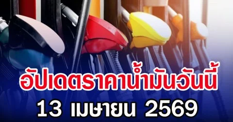อัปเดตราคาน้ำมันวันนี้ 13 เมษายน 2569