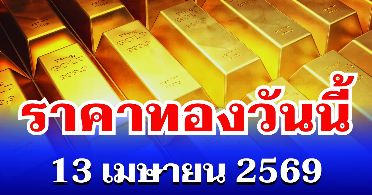 เปิดตลาดเเล้ว! ราคาทองวันนี้ 13 เมษายน 2569