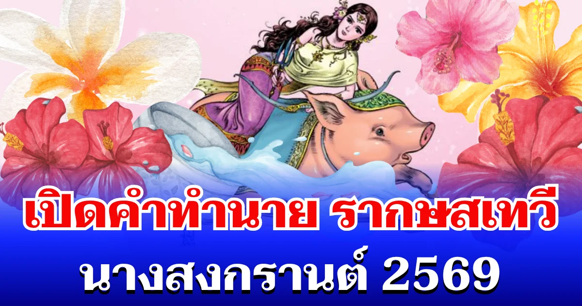 ปีนี้ธาตุแรง! เปิดคำทำนาย รากษสเทวี นางสงกรานต์ 2569