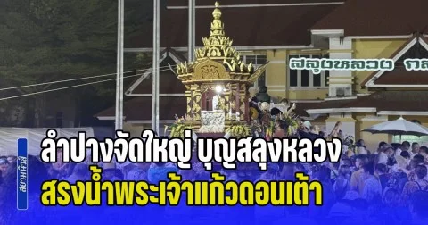 ลำปางจัดใหญ่ บุญสลุงหลวง แห่น้ำทิพย์ 13 อำเภอ สรงน้ำ พระเจ้าแก้วดอนเต้า เสริมสิริมงคลปี๋ใหม่เมือง