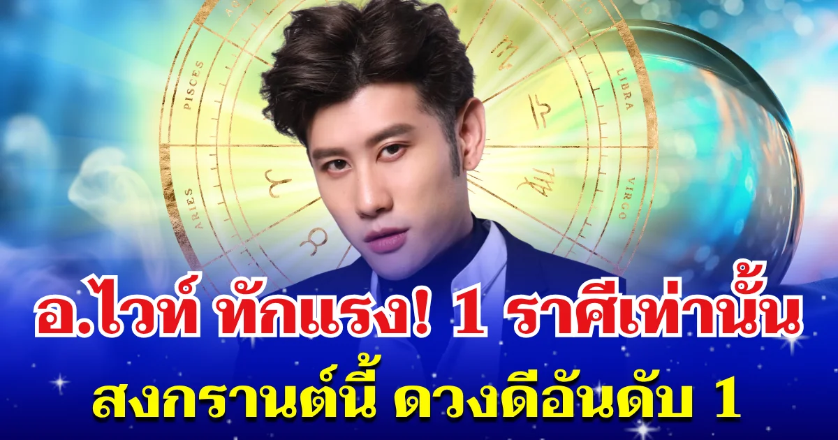 อ.ไวท์ ทักแรง! 1 ราศีเท่านั้น สงกรานต์นี้ ดวงดีอันดับ 1