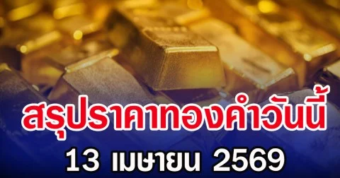 สรุปราคาทองวันนี้ 13 เมษายน 2569