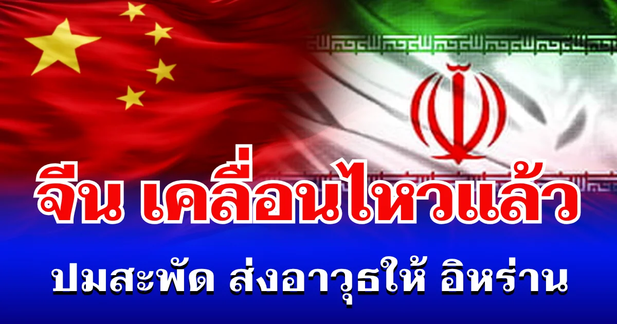 จีน เคลื่อนไหวแล้ว หลัง ลือสะพัด ส่งอาวุธให้ อิหร่าน