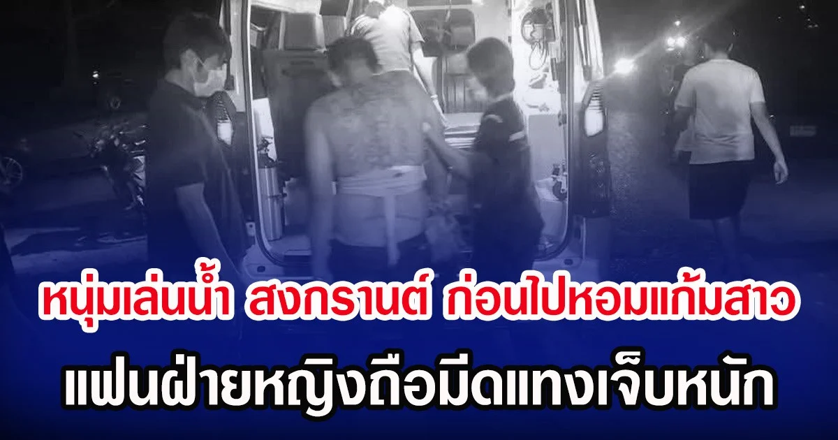 หนุ่มเล่นน้ำ สงกรานต์ ก่อนไปหอมแก้มสาว แฟนฝ่ายหญิงถือมีดแทงเจ็บหนัก