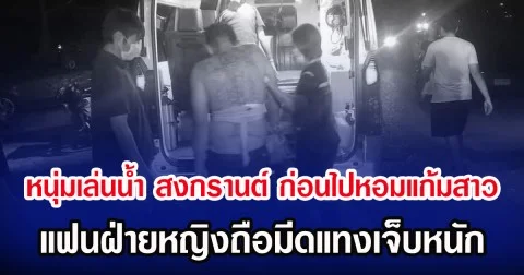 หนุ่มเล่นน้ำ สงกรานต์ ก่อนไปหอมแก้มสาว แฟนฝ่ายหญิงถือมีดแทงเจ็บหนัก