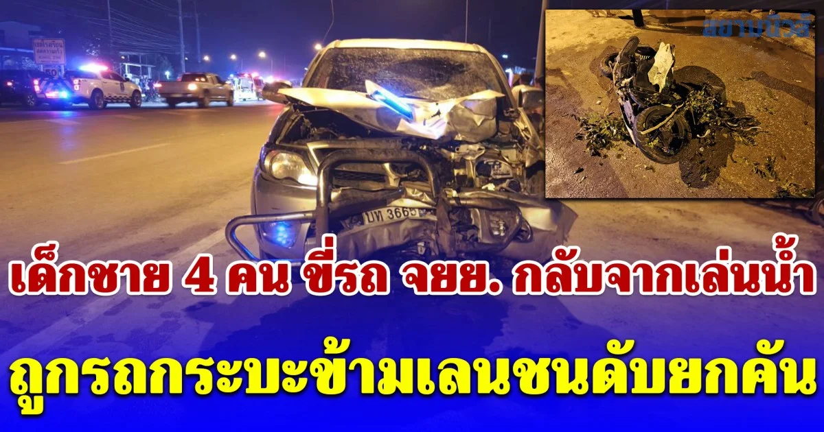 เด็กชาย 4 คน ขี่รถ จยย. กลับจากเล่นน้ำสงกรานต์ถูกรถกระบะข้ามเลนชนดับยกคัน