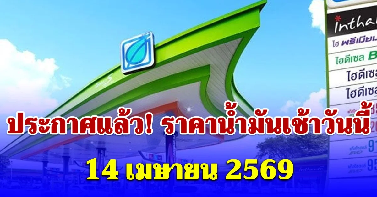 อัปเดตราคาน้ำมัน เช้าวันนี้ 14 เม.ย. 2569 เบนซิน-ดีเซล-แก๊สโซฮอล์ ลิตรละเท่าไหร่