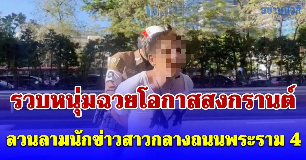 รวบหนุ่มฉวยโอกาสสงกรานต์ ลวนลามนักข่าวสาวกลางถนนพระราม 4 เจ้าตัวปากแข็งปฏิเสธ