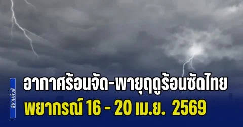 กรมอุตุฯ ประกาศแล้ว! พยากรณ์ 16 - 20 เม.ย. อากาศร้อนจัด-พายุฤดูร้อนซัดไทย เปิดพื้นที่เตรียมรับมือ