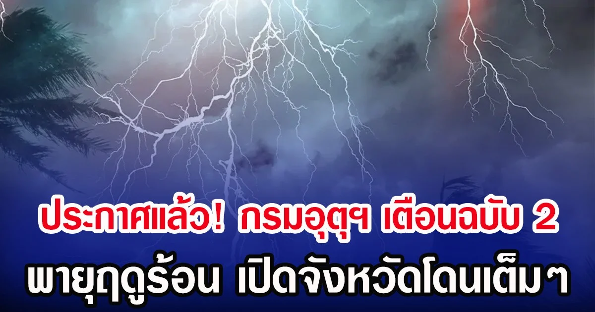 ประกาศแล้ว! กรมอุตุฯ เตือนฉบับ 2 พายุฤดูร้อน เปิดจังหวัดโดนเต็มๆ