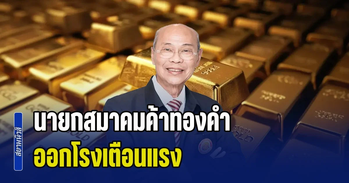 นายกสมาคมค้าทองคำ ออกโรงเตือนแรง หลังราคาทองคำผันผวนสูง