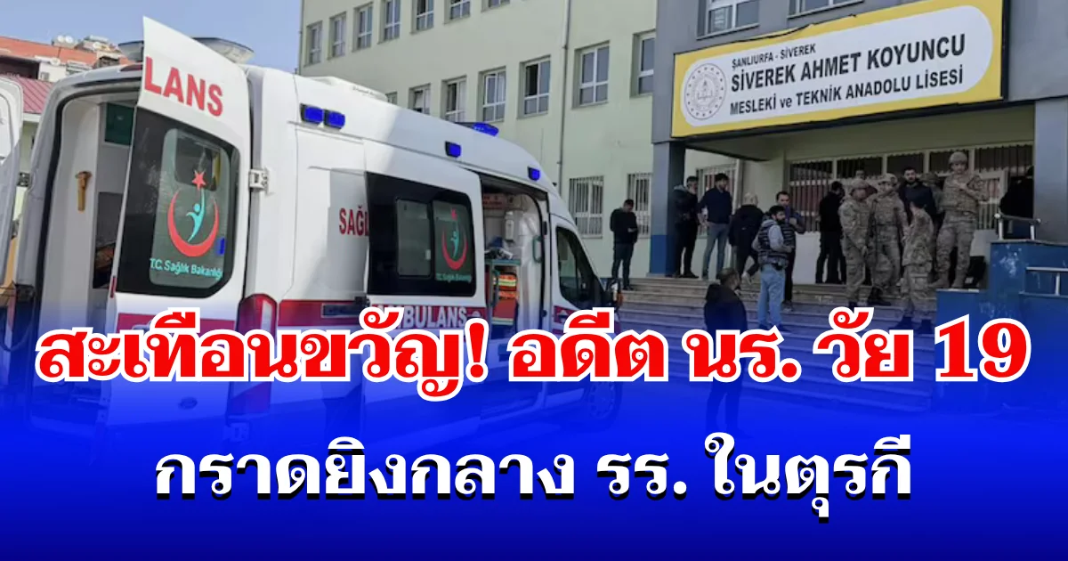 สะเทือนขวัญ! อดีตนักเรียนวัย 19 กราดยิงกลางโรงเรียนในตุรกี บาดเจ็บ 16 ราย ก่อนปลิดชีพตัวเอง (ตปท.)