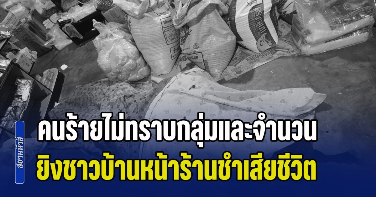 ด่วน! คนร้ายไม่ทราบกลุ่มและจำนวน ยิงชาวบ้านหน้าร้านชำเสียชีวิต