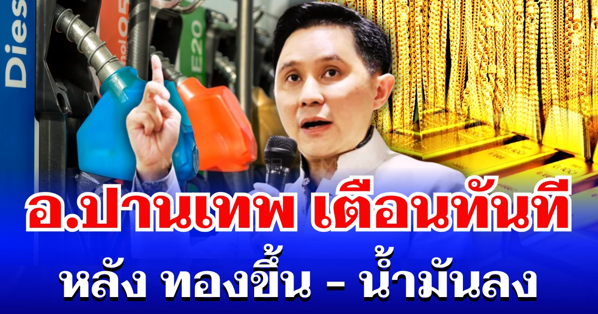 อ.ปานเทพ เตือนทันที หลัง ราคาทองพุ่งขึ้น-ราคาน้ำมันลดลง