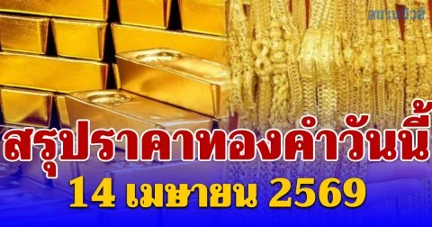 ปิดตลาดแล้ว! สรุปราคาทองคำวันนี้ 14 เมษายน 2569