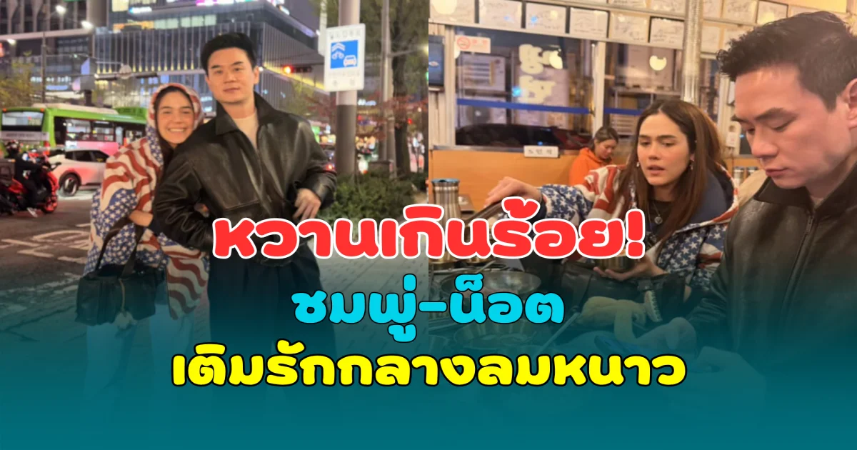 หวานเกินร้อย! ชมพู่-น็อต เติมรักกลางลมหนาว แฟนคลับแห่แซวสนั่น