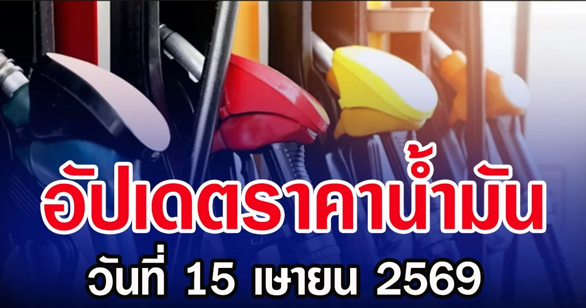 อัปเดตราคาน้ำมัน วันที่ 15 เษายน 2569