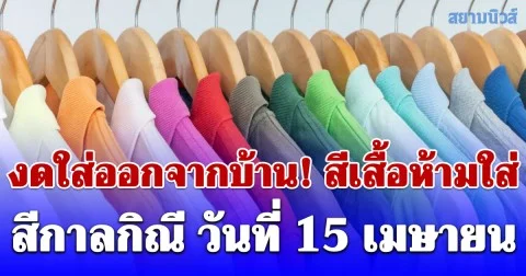 งดใส่ออกจากบ้าน! สีเสื้อห้ามใส่ ไม่มงคล วันเถลิงศก 15 เมษายน (ความเชื่อส่วนบุคคล)