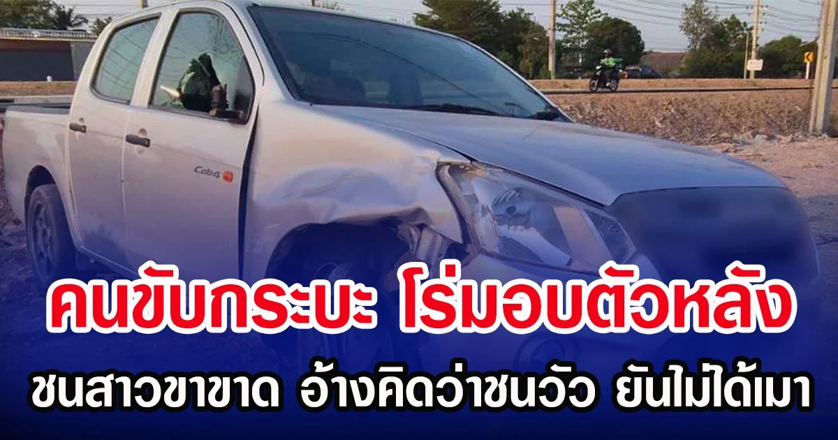 คนขับกระบะ โร่มอบตัวหลัง ชนสาวขาขาด อ้างคิดว่าชนวัว ยันไม่ได้เมา