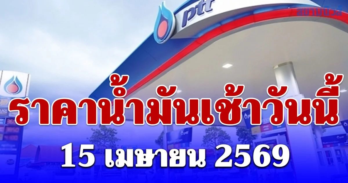 อัปเดตราคาน้ำมันเช้าวันนี้ 15 เมษายน 2569 ดีเซล เบนซิน ลิตรละเท่าไร