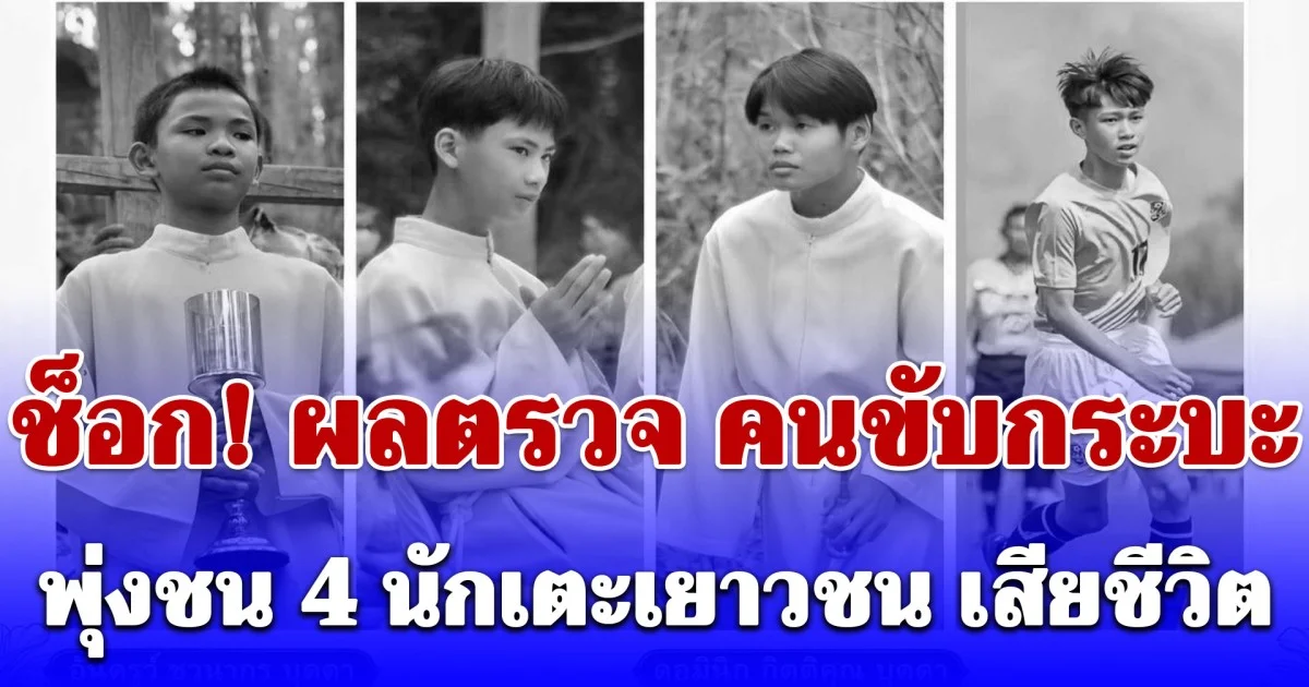 ช็อก! ผลตรวจ คนขับกระบะพุ่งชน 4 นักเตะเยาวชน เสียชีวิต