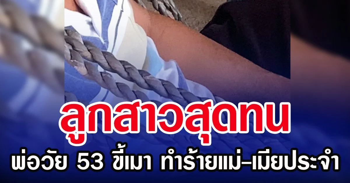ลูกสาวสุดทน พ่อวัย 53 ขี้เมา ทำร้ายแม่-เมียประจำ