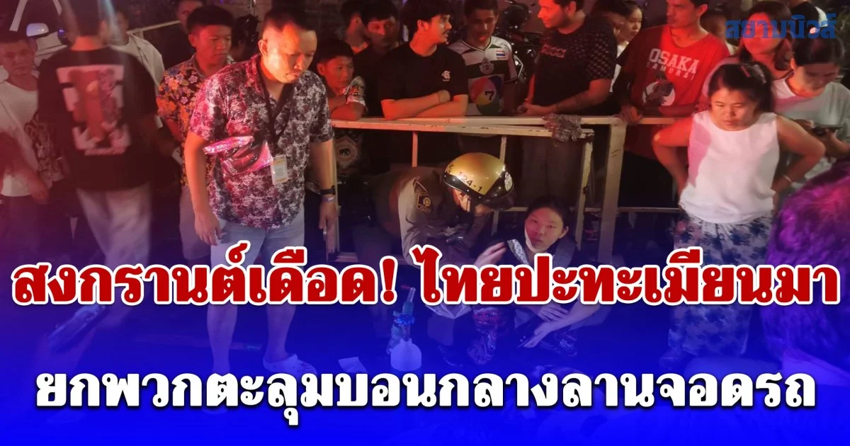 สงกรานต์เดือด! ไทยปะทะเมียนมา ยกพวกตะลุมบอนกลางลานจอดรถย่านเพชรบุรี เจ็บระนาว 7 ราย