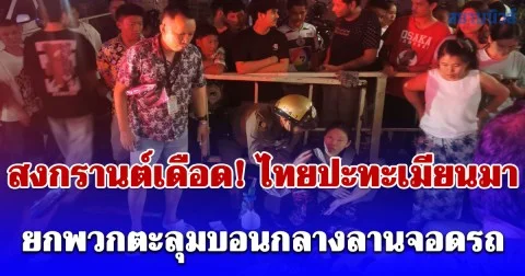 สงกรานต์เดือด! ไทยปะทะเมียนมา ยกพวกตะลุมบอนกลางลานจอดรถย่านเพชรบุรี เจ็บระนาว 7 ราย