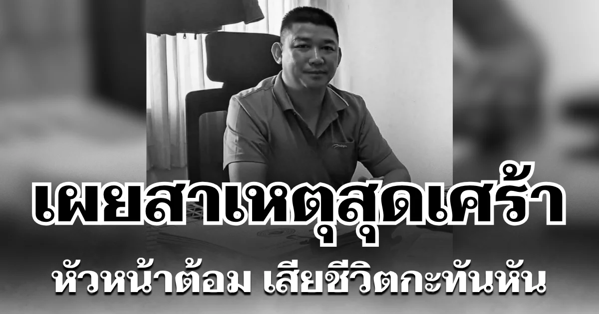 อีกไม่กี่กิโลก็ถึงบ้าน เผยสาเหตุสุดเศร้า หัวหน้าต้อม เสียชีวิตกะทันหัน