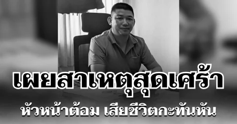 อีกไม่กี่กิโลก็ถึงบ้าน เผยสาเหตุสุดเศร้า หัวหน้าต้อม เสียชีวิตกะทันหัน
