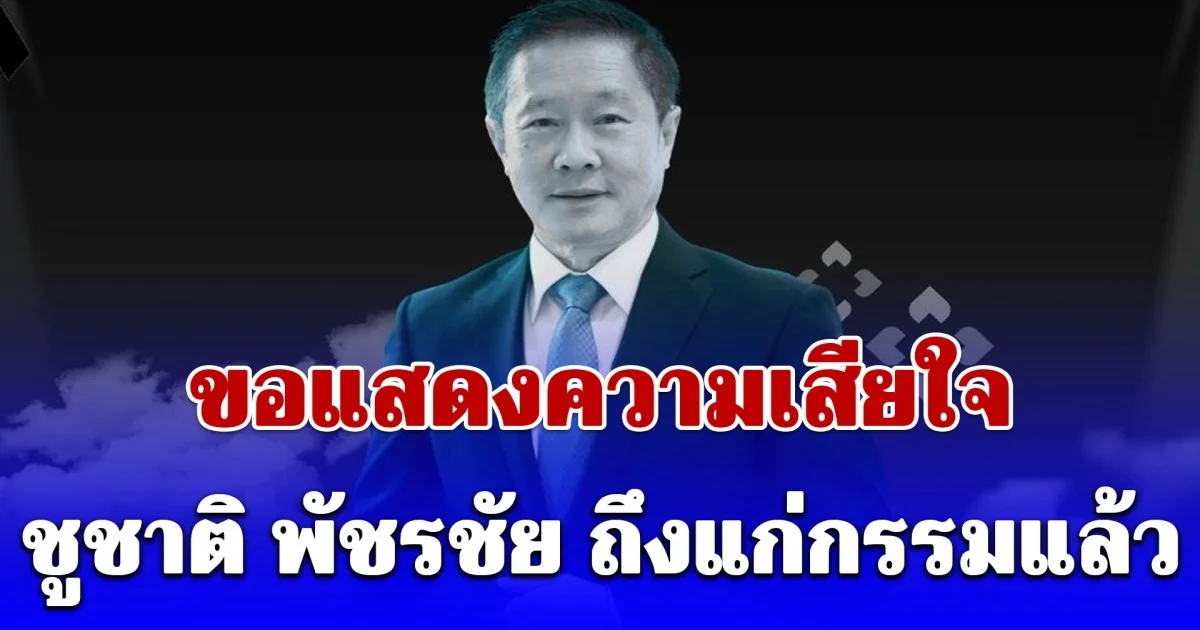 ขอแสดงความเสียใจ ชูชาติ พัชรชัย ถึงแก่กรรมแล้ว