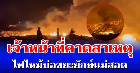 ใครจะไปคิด! เจ้าหน้าที่คาดสาเหตุ ไฟไหม้บ่อขยะยักษ์แม่สอด